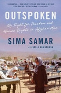 Outspoken : my fight for freedom and human rights in Afghanistan / Sima Samar with Sally Armstrong.