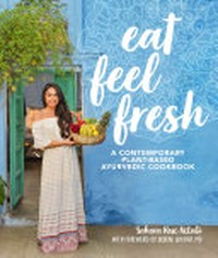 Eat feel fresh : a contemporary plant-based ayurvedic cookbook / Sahara Rose Ketabi.