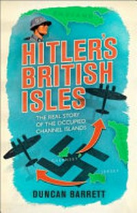 Hitler's British Isles : the real story of the occupied Channel Islands / Duncan Barrett.
