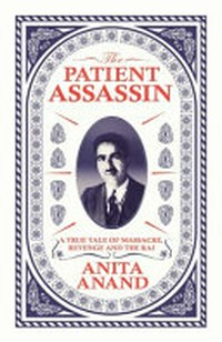 The patient assassin : a true tale of massacre, revenge and the Raj / Anita Anand.