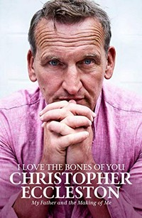 I love the bones of you : my father and the making of me / Christopher Eccleston.