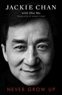 Never grow up / Jackie Chan with Zhu Mo ; translated by Jeremy Tiang.