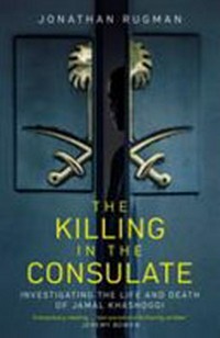 The killing in the consulate : investigating the life and death of Jamal Khashoggi / Jonathan Rugman.