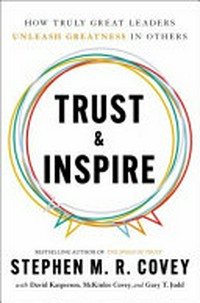 Trust & Inspire : how truly great leaders unleash greatness in others / Stephen R. Covey ; with David Kasperson, McKinlee Covey, and Gary T. Judd.
