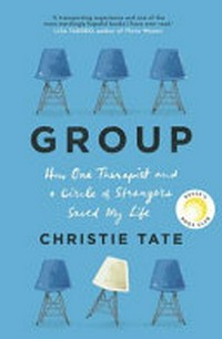 Group : how one therapist and a circle of strangers saved my life / Christie Tate.