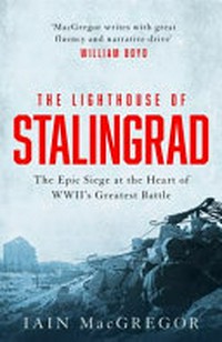 The lighthouse of Stalingrad : the hidden truth at the centre of WWII's greatest battle / Iain MacGregor.