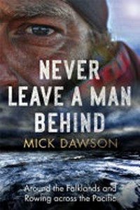 Never leave a man behind : around the Falklands and rowing across the Pacific / Mick Dawson.