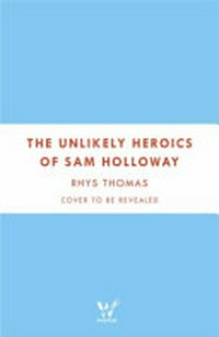 The unlikely heroics of Sam Holloway / Rhys Thomas.