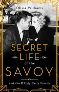 The secret life of the Savoy : and the D'oyly Carte family / Olivia Williams.