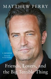 Friends, lovers and the big terrible thing : a memoir / Matthew Perry.