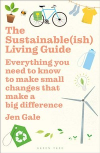 The sustainable(ish) living guide : everything you need to know to make small changes that make a big difference Jen Gale.