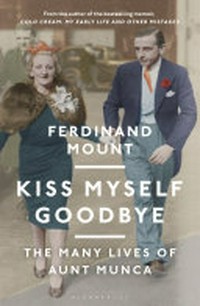 Kiss myself goodbye : the many lives of Aunt Munca / Ferdinand Mount.