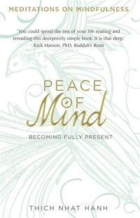 Peace of mind : becoming fully present Thich Nhat Hanh.