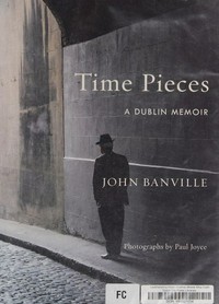 Time pieces : a Dublin memoir / John Banville ; photographs by Paul Joyce.