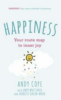 Happiness : your route map to inner joy / Andy Cope with Andy Whittaker and Shonette Bason-Wood.