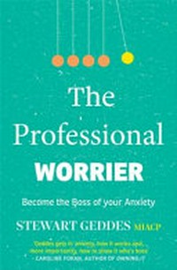 The professional worrier : become the boss of your anxiety / Stewart Geddes.