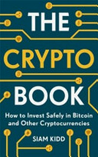 The crypto book : how to invest safely in Bitcoin and other cryptocurrencies / Siam Kidd.