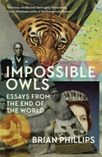 Impossible owls : essays from the ends of the world / Brian Phillips.