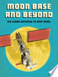 Moon base and beyond : the lunar gateway to deep space / Alicia Z. Klepeis.
