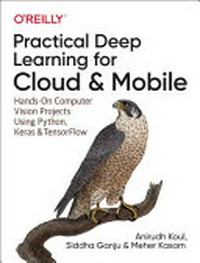 Practical deep learning for cloud, mobile, and edge : real-world AI and computer-vision projects using Python, Keras, and TensorFlow / Anirudh Koul, Siddha Ganju, and Meher Kasam.