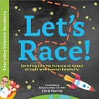 Let's race! : sprinting into the science of light speed with special relativity / Chris Ferrie.