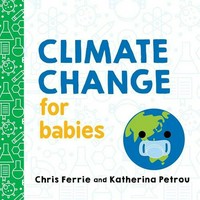 Climate change for babies / Chris Ferrie and Katherina Petrou.
