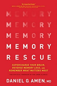Memory rescue : supercharge your brain, reverse memory loss, and remember what matters most / Daniel G. Amen, MD.