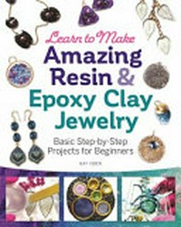 Learn to make amazing resin & epoxy clay jewelry : basic step-by-step projects for beginners / Gay Isber.