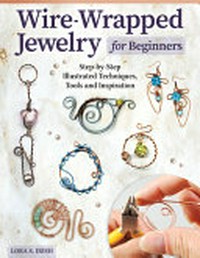 Wire-wrapped jewelry for beginners : step-by-step illustrated techniques, tools, and inspiration / Lora S. Irish.