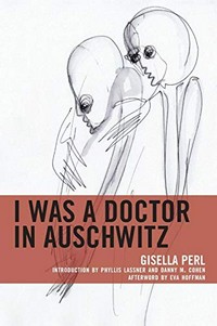 I was a doctor in Auschwitz / Gisella Perl ; introduction by Phyllis Lassner and Danny M. Cohen ; afterword by Eva Hoffman ; [artwork by Ava Kadishson Schieber]
