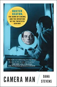 Camera man : Buster Keaton, the dawn of cinema, and the invention of the Twentieth Century / Dana Stevens.