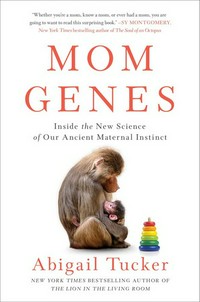 Mom genes : inside the new science of our ancient maternal instinct / Abigail Tucker.
