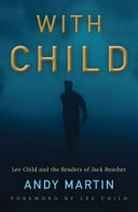 With Child : Lee Child and the readers of Jack Reacher / Andy Martin ; foreword by Lee Child.