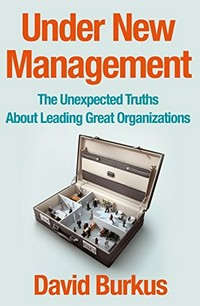 Under new management : the unexpected truths about leading great organizations / David Burkus.