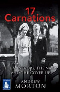 17 carnations : the Windsors, the Nazis and the cover-up / Andrew Morton.