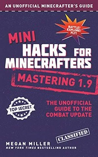 Mini hacks for Minecrafters : mastering 1.9 : the unofficial guide to the Combat Update / Megan Miller.