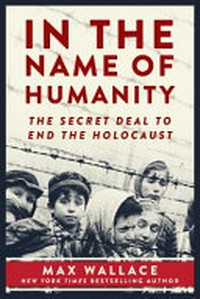 In the name of humanity : the secret deal to end the Holocaust / Max Wallace.