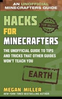 Hacks for Minecrafters. the unofficial guide to tips and tricks that other guides won't teach you / Megan Miller. Earth :