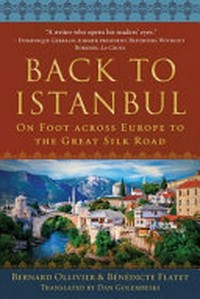 Back to Istanbul : on foot across Europe to the Great Silk Road / Bernard Ollivier & Bénédicte Flatet ; translated by Dan Golembeski.
