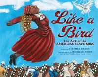 Like a bird : the art of the American slave song / art by Michele Wood ; text by Cynthia Grady.