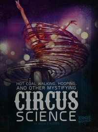 Hot coal walking, hooping, and other mystifying circus science / by Alicia Z. Klepeis ; Consultant: Vesal Dini, PhD in Physics, Postdoctoral Scholar at Tufts University Center for Engineering Education Outreach, Medford, Massachusetts.