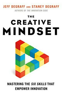 The creative mindset : mastering the six skills that empower innovation / Jeff DeGraff and Staney DeGraff.