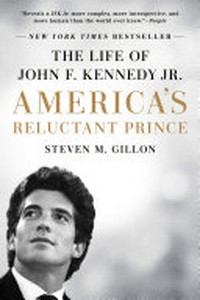 America's reluctant prince : the life of John F. Kennedy, Jr. / Steven M. Gillon.