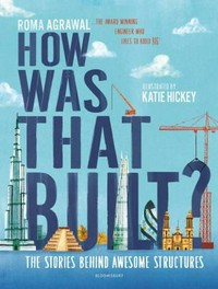 How was that built? / How was that built? / Roma Agrawal ; illustrated by Katie Hickey.