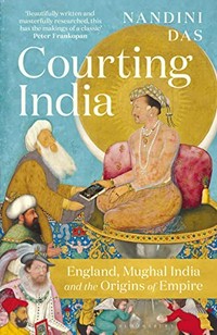 Courting India : England, Mughal India and the origins of Empire / Nandini Das ; maps by Michael Athanson.