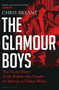 The glamour boys : the secret story of the rebels who fought for Britain to defeat Hitler / Chris Bryant.