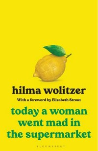 Today a woman went mad in the supermarket : stories / Hilma Wolitzer ; foreword by Elizabeth Strout.