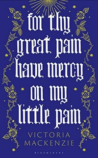For thy great pain have mercy on my little pain / Victoria MacKenzie.