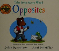Tales from Acorn Wood. Julia Donaldson, Axel Scheffler. Opposites /