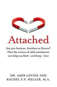 Attached : are you anxious, avoidant or secure? How the science of adult attachment can help you find - and keep - love / Dr Amir Levine and Rachel Heller.